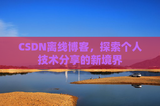 CSDN离线博客,探索个人技术分享的新境界
