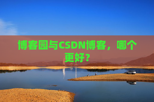 博客园与CSDN博客，哪个更好？