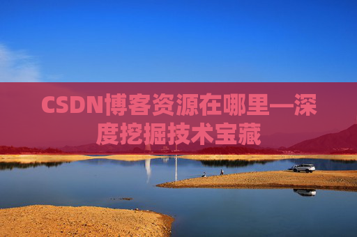 CSDN博客资源在哪里—深度挖掘技术宝藏