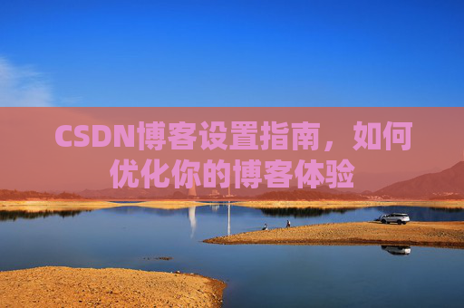 CSDN博客设置指南，如何优化你的博客体验