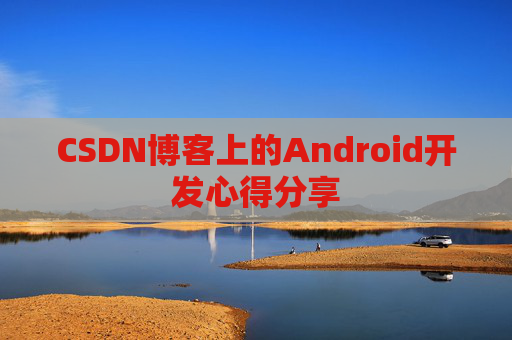 CSDN博客上的Android开发心得分享